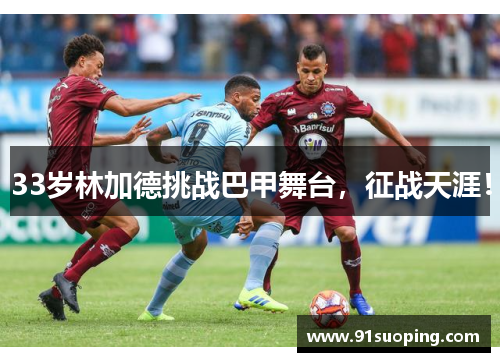 33岁林加德挑战巴甲舞台，征战天涯！